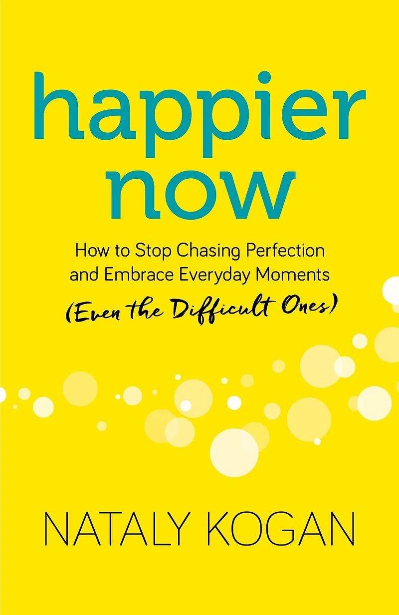 Happier Now: How To Stop Chasing Perfection And Embrace Everyday Moments (even The Difficult Ones)