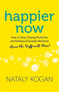 Happier Now: How To Stop Chasing Perfection And Embrace Everyday Moments (even The Difficult Ones)