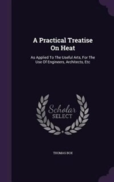 A Practical Treatise On Heat, As Applied to the Useful Arts