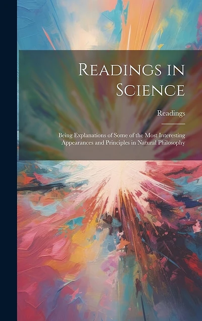 Readings in Science: Being Explanations of Some of the Most Interesting Appearances and Principles in Natural Philosophy