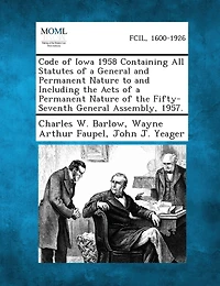 Code Of Iowa 1958 Containing All Statutes Of A General And Permanent Nature To And Including The Acts Of A Permanent Nature Of The Fifty-seventh General Assembly, 1957.