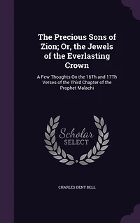 The Precious Sons of Zion; Or, the Jewels of the Everlasting Crown: A Few Thoughts On the 16Th and 17Th Verses of the Third Chapter of the Prophet Malachi