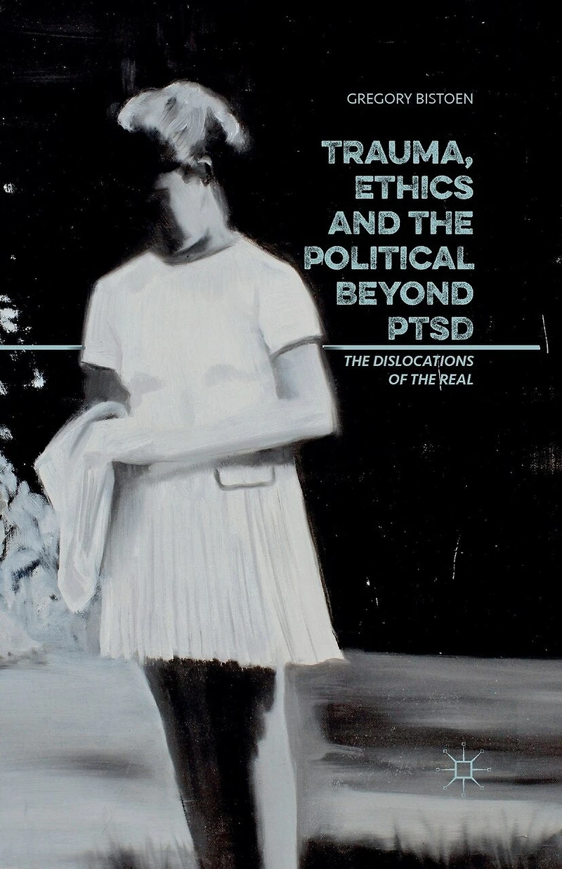 Trauma, Ethics and the Political Beyond PTSD: Dislocations of Real