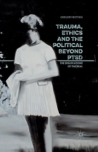 Trauma, Ethics and the Political Beyond PTSD: Dislocations of Real