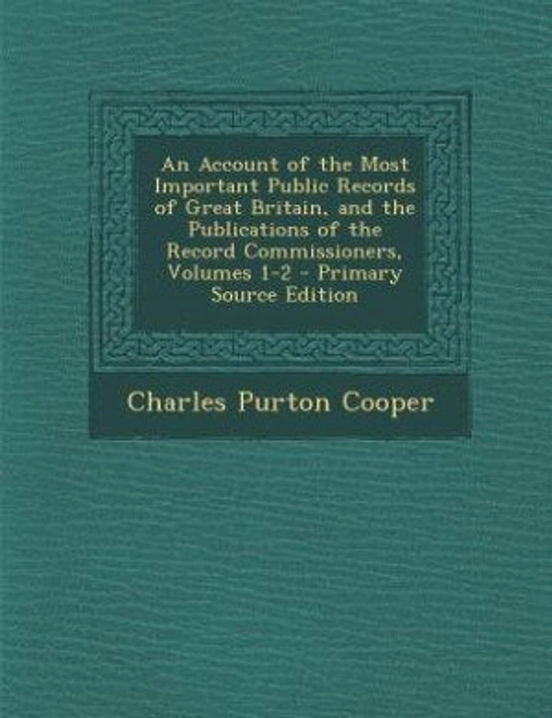 An Account of the Most Important Public Records Great Britain, and Publications Record Commissioners, Volumes 1-2