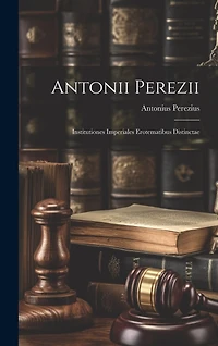 Antonii Perezii: Institutiones Imperiales Erotematibus Distinctae