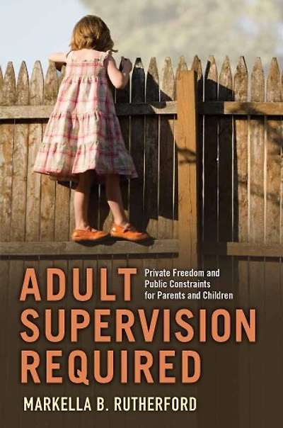 Adult Supervision Required: Private Freedom and Public Constraints for Parents Children
