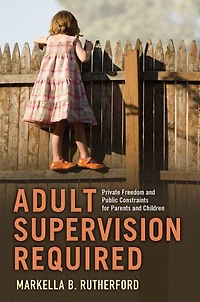 Adult Supervision Required: Private Freedom and Public Constraints for Parents Children