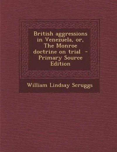 British aggressions in Venezuela, or, The Monroe doctrine on trial - Primary Source Edition