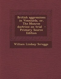 British aggressions in Venezuela, or, The Monroe doctrine on trial  - Primary Source Edition