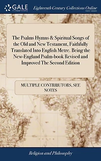 The Psalms Hymns & Spiritual Songs of Old and New Testament, Faithfully Translated Into English Metre. Being New-England Psalm-book Revised Improved Second Edition