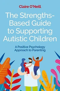 The Strengths-Based Guide to Supporting Autistic Children: A Positive Psychology Approach Parenting