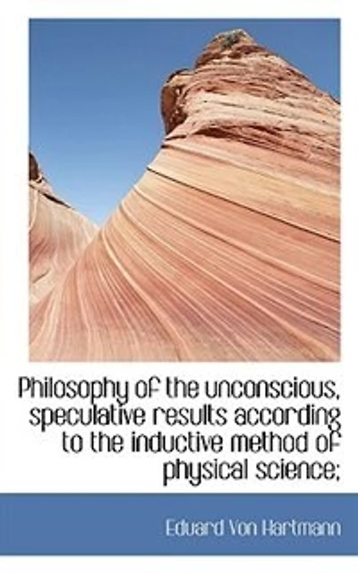 Philosophy of the Unconscious: Speculative Results According to Inductive Method Physical Science