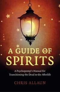 A Guide of Spirits: Psychopomp's Manual For Transitioning The Dead To Afterlife