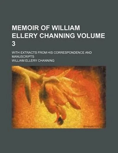 Memoir of William Ellery Channing Volume 3 ; with extracts from his correspondence and manuscripts