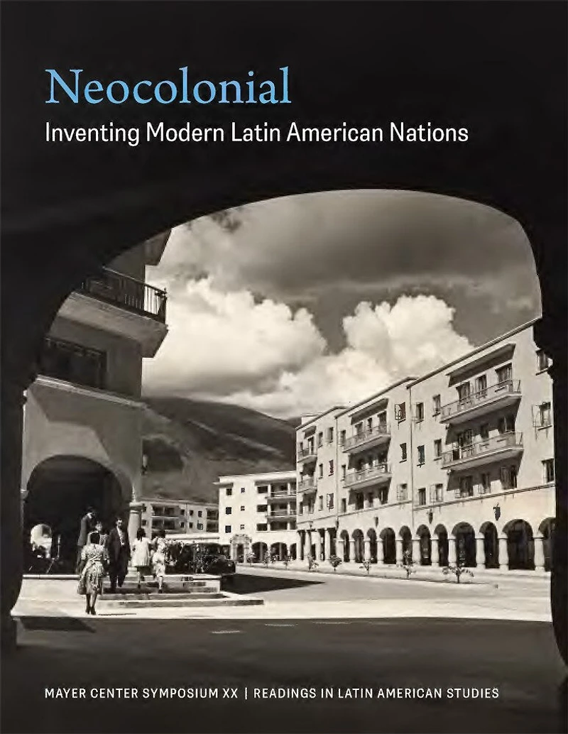 Neocolonial: Inventing Modern Latin American Nations, Mayer Center Symposium XX