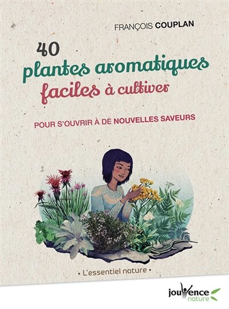 40 plantes aromatiques faciles à cultiver: pour s'ouvrir de nouvelles saveurs