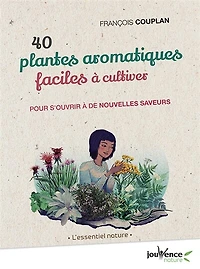 40 plantes aromatiques faciles à cultiver: pour s'ouvrir de nouvelles saveurs