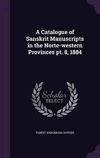 A Catalogue of Sanskrit Manuscripts the Norte-western Provinces pt. 8, 1884