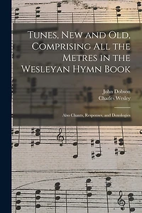 Tunes, New and Old, Comprising All the Metres in the Wesleyan Hymn Book: Also Chants, Responses, and Doxologies