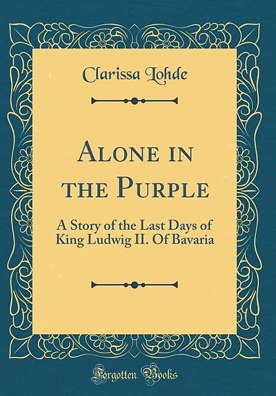 Alone the Purple: A Story Of Last Days King Ludwig II. Bavaria (Classic Reprint)