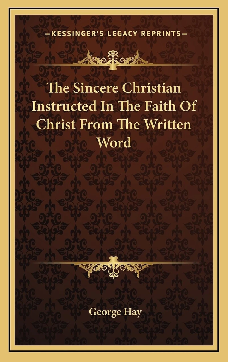 The Sincere Christian Instructed In The Faith Of Christ From The Written Word