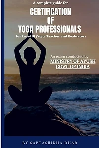 A Complete Guide for Certification of Yoga Professionals for Level III (Yoga Teacher and Evaluator)