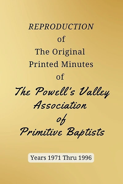 REPRODUCTION of The Original Printed Minutes of The Powell's Valley Association of Primitive Baptists Years 1971 Through 1996