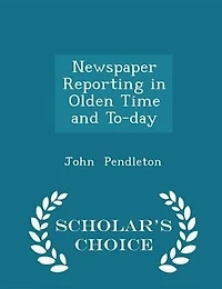 Newspaper Reporting in Olden Time and To-day - Scholar's Choice Edition