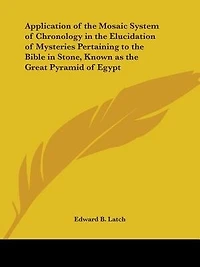 Application of the Mosaic System Chronology Elucidation Mysteries Pertaining to "Bible Stone": Known as Great Pyramid Egypt (Classic Reprint)