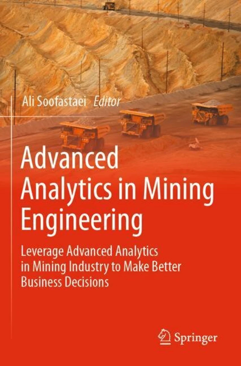 Advanced Analytics in Mining Engineering: Leverage Advanced Analytics in Mining Industry to Make Better Business Decisio: Leverage Advanced Analytics in Mining Industry to Make Better Business Decisions