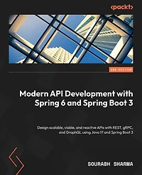 Modern API Development with Spring 6 and Spring Boot 3 - Second Edition: Design scalable, viable, and reactive APIs with REST, gRPC, and GraphQL using Java 17 and Spring Boot 3