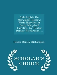 Side-Lights On Maryland History: With Sketches of Early Maryland Families, by Hester Dorsey Richardson ... - Scholar's Choice Edition