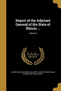 Report of the Adjutant General of the State of Illinois ...; Volume 5