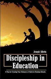 Discipleship Education: A Plan for Creating True Followers of Christ Christian Schools