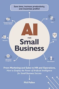 AI for Small Business: From Marketing and Sales to HR Operations, How Employ the Power of Artificial Intelligence Business Success