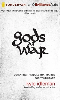 Gods at War: Defeating the Idols that Battle for Your Heart