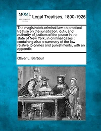 the Magistrate's Criminal Law: A Practical Treatise on Jurisdiction, Duty, and Authority of Justices Peace State