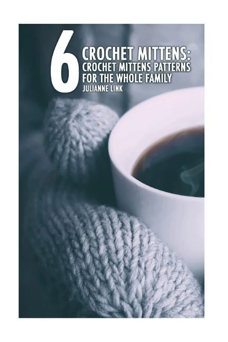 Crochet Mittens: 6 Crochet Mittens Patterns For The Whole Family: (Crochet Hook A, Crochet Accessories, Crochet Patterns, Crochet Books, Easy Crochet, Crocheting For Dummies, Crochet Patterns)