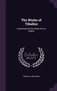 The Works of Tibullus: Containing His Four Books Love Elegies