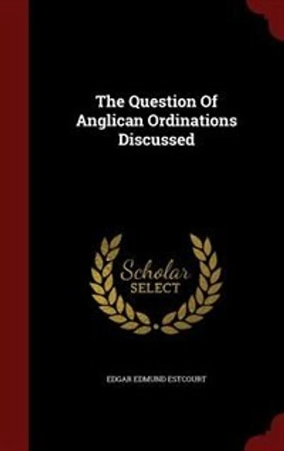 The Question of Anglican Ordinations Discussed (Classic Reprint)