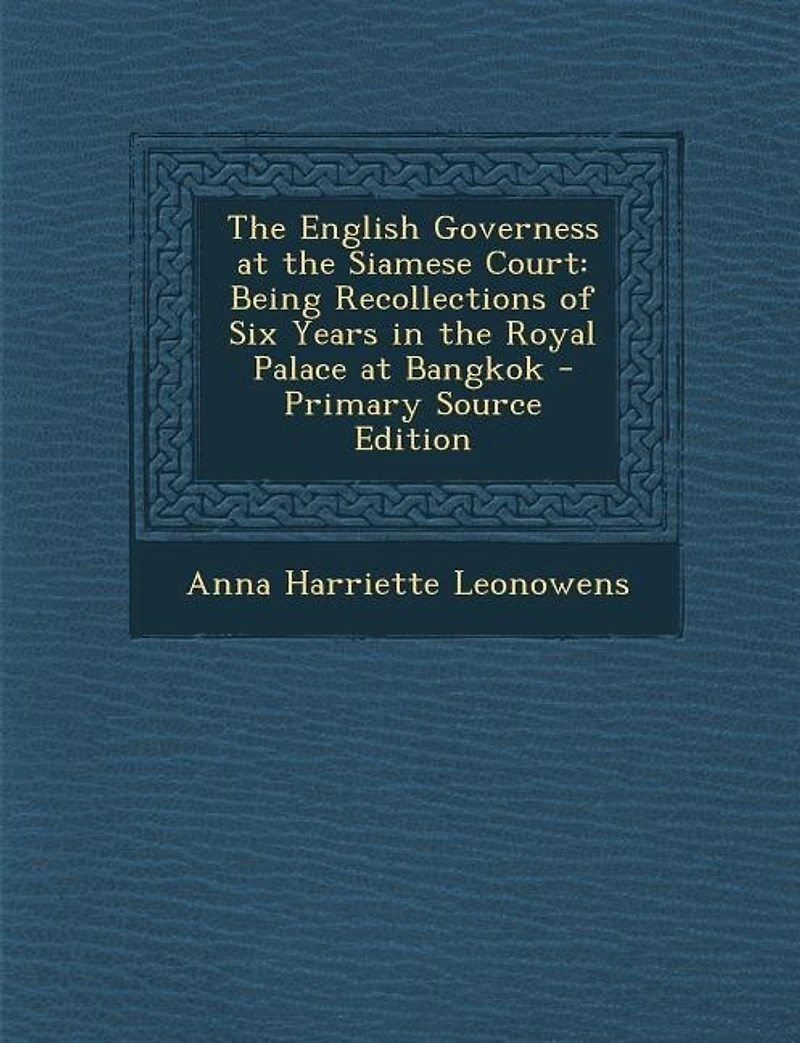 The English Governess at the Siamese Court: Being Recollections of Six Years in the Royal Palace at Bangkok - Primary Source Edition