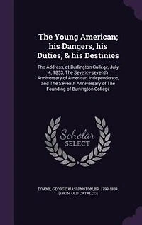 The Young American; his Dangers, his Duties, & his Destinies: The Address, at Burlington College, July 4, 1853, The Seventy-seventh Anniversary of American Indep
