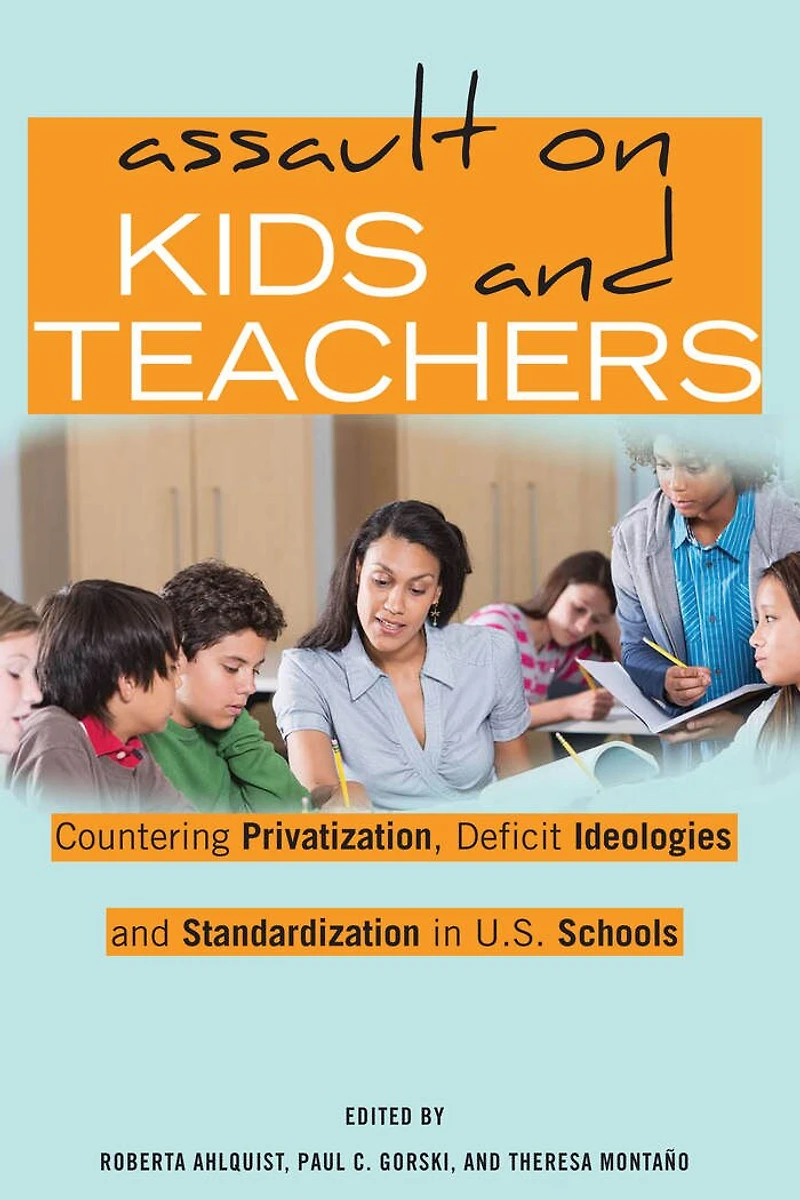 Assault on Kids and Teachers: Countering Privatization, Deficit Ideologies Standardization U.S. Schools