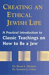 Creating An Ethical Jewish Life: A Practical Introduction To Classic Teachings On How To Be A Jew