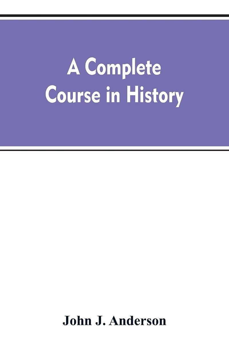 A complete course history: new manual of general with particular attention to ancient and modern civilization: numerous engravings maps: for the use colleges, high schools, academies