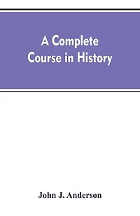 A complete course history: new manual of general with particular attention to ancient and modern civilization: numerous engravings maps: for the use colleges, high schools, academies