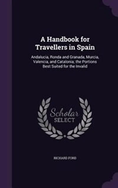 A Handbook for Travellers in Spain: Andalucia, Ronda and Granada, Murcia, Valencia, and Catalonia; the Portions Best Suited for the Inv