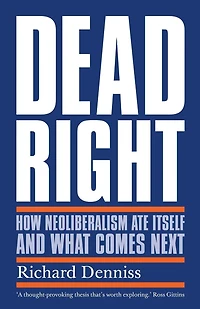 Dead Right: How Neoliberalism Ate Itself and What Comes Next
