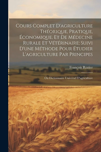 Cours Complet D'agriculture Théorique, Pratique, Économique
